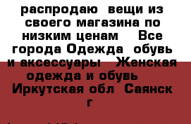 распродаю  вещи из своего магазина по низким ценам  - Все города Одежда, обувь и аксессуары » Женская одежда и обувь   . Иркутская обл.,Саянск г.